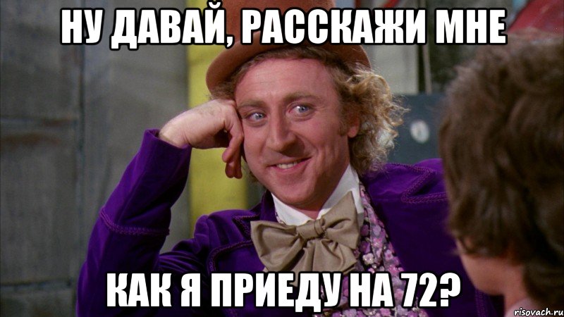 Ну давай, расскажи мне как я приеду на 72?, Мем Ну давай расскажи (Вилли Вонка)