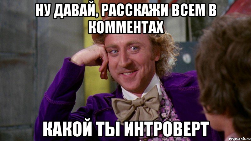 Ну давай, расскажи всем в комментах какой ты интроверт, Мем Ну давай расскажи (Вилли Вонка)