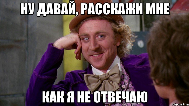 НУ ДАВАЙ, РАССКАЖИ МНЕ КАК Я НЕ ОТВЕЧАЮ, Мем Ну давай расскажи (Вилли Вонка)