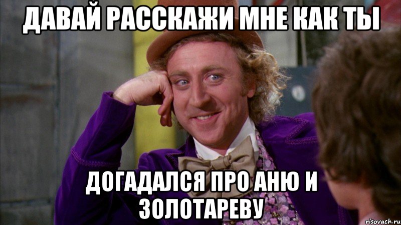 Давай расскажи мне как ты догадался про Аню и Золотареву, Мем Ну давай расскажи (Вилли Вонка)