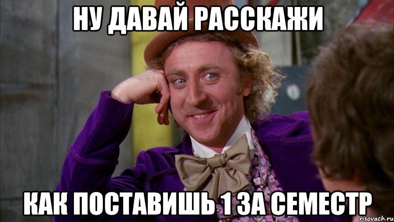 ну давай расскажи как поставишь 1 за семестр, Мем Ну давай расскажи (Вилли Вонка)