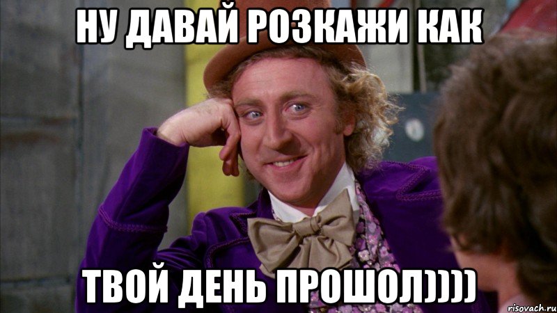 ну давай розкажи как твой день прошол)))), Мем Ну давай расскажи (Вилли Вонка)