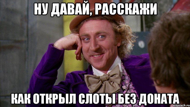 ну давай, расскажи как открыл слоты без доната, Мем Ну давай расскажи (Вилли Вонка)