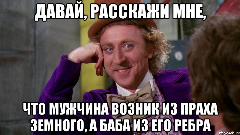 Давай, расскажи мне, что мужчина возник из праха земного, а баба из его ребра, Мем Ну давай расскажи (Вилли Вонка)