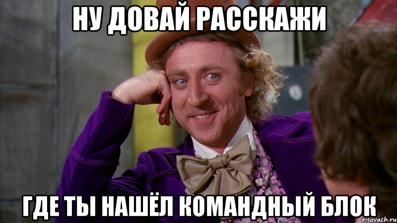 Ну довай расскажи Где ты нашёл командный блок, Мем Ну давай расскажи (Вилли Вонка)