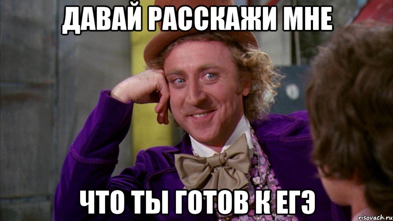 Давай расскажи мне Что ты готов к ЕГЭ, Мем Ну давай расскажи (Вилли Вонка)