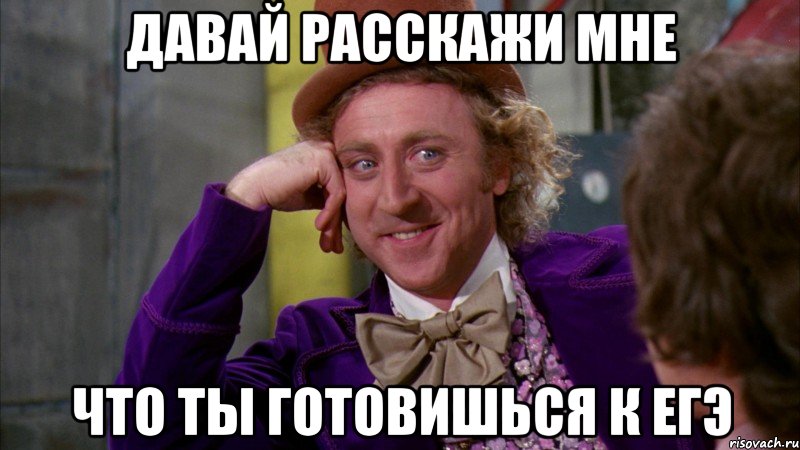 Давай расскажи мне Что ты готовишься к ЕГЭ, Мем Ну давай расскажи (Вилли Вонка)