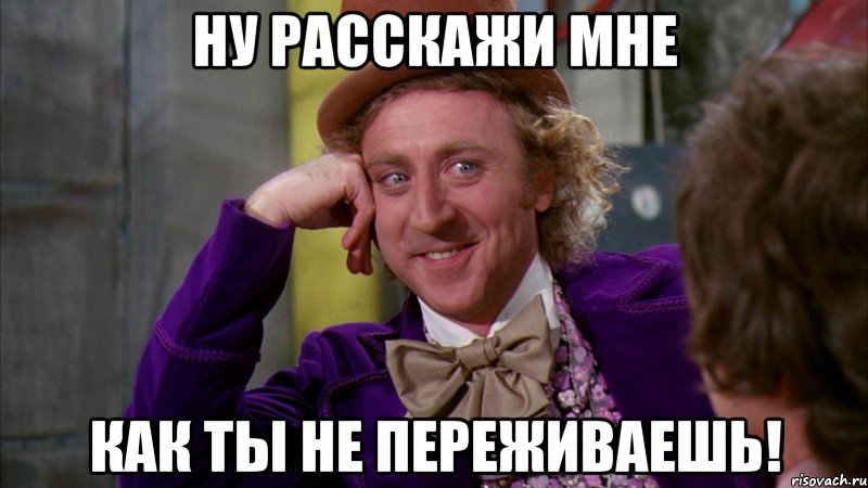 Ну расскажи мне как ты не переживаешь!, Мем Ну давай расскажи (Вилли Вонка)