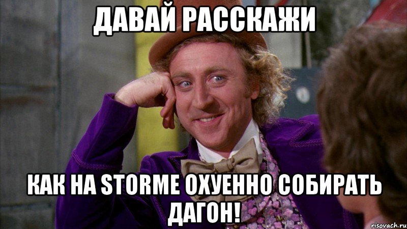 Давай расскажи как на STORMe охуенно собирать дагон!, Мем Ну давай расскажи (Вилли Вонка)