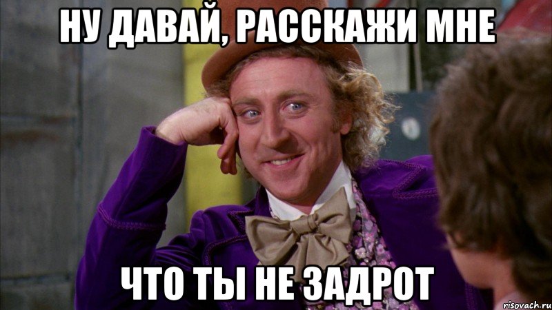 Ну давай, расскажи мне Что ты не задрот, Мем Ну давай расскажи (Вилли Вонка)