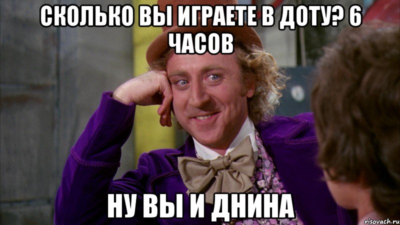 СКОЛЬКО ВЫ ИГРАЕТЕ В ДОТУ? 6 ЧАСОВ НУ ВЫ И ДНИНА, Мем Ну давай расскажи (Вилли Вонка)