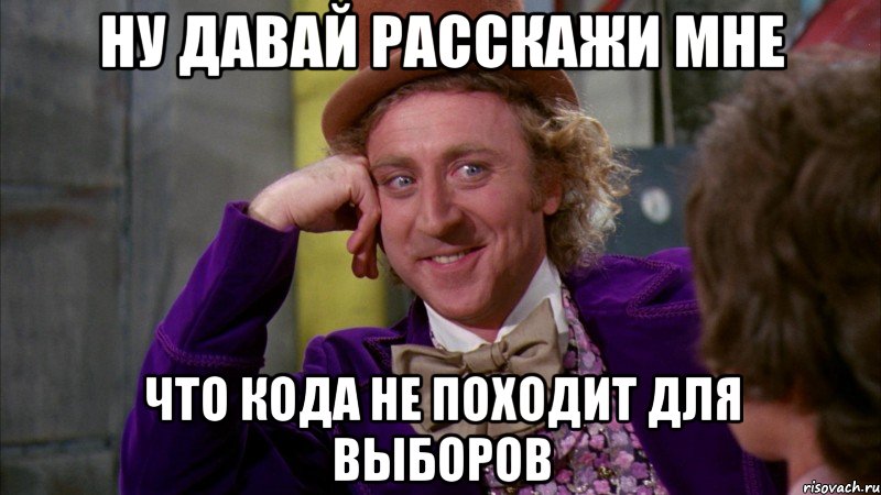 Ну давай расскажи мне Что Кода не походит для выборов, Мем Ну давай расскажи (Вилли Вонка)