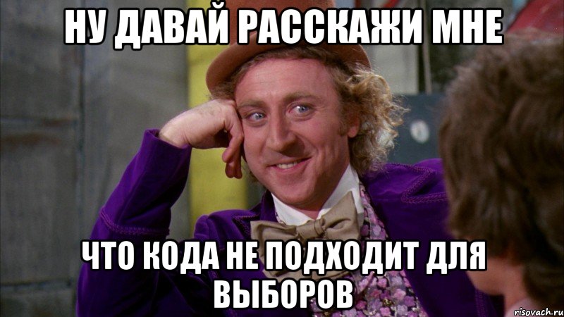 Ну давай расскажи мне Что Кода не подходит для выборов, Мем Ну давай расскажи (Вилли Вонка)