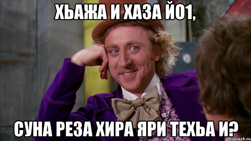 Хьажа и хаза йо1, суна реза хира яри техьа и?, Мем Ну давай расскажи (Вилли Вонка)