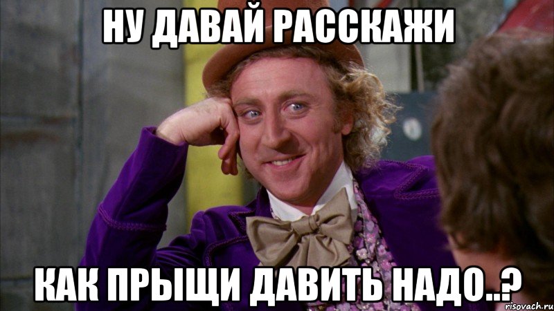 Ну давай расскажи Как прыщи давить надо..?, Мем Ну давай расскажи (Вилли Вонка)