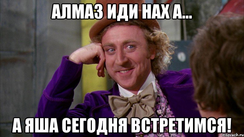 Алмаз иди нах а... А Яша сегодня встретимся!, Мем Ну давай расскажи (Вилли Вонка)