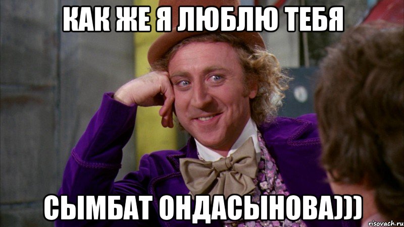 Как же я люблю тебя Сымбат ондасынова))), Мем Ну давай расскажи (Вилли Вонка)