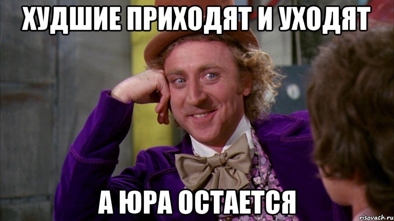 худшие приходят и уходят а юра остается, Мем Ну давай расскажи (Вилли Вонка)