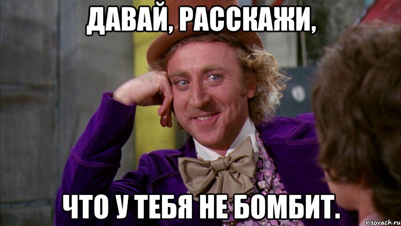 Давай, расскажи, что у тебя не бомбит., Мем Ну давай расскажи (Вилли Вонка)