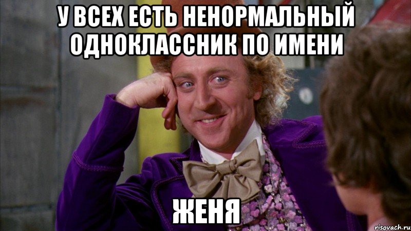 У ВСЕХ ЕСТЬ НЕНОРМАЛЬНЫЙ ОДНОКЛАССНИК ПО ИМЕНИ ЖЕНЯ, Мем Ну давай расскажи (Вилли Вонка)