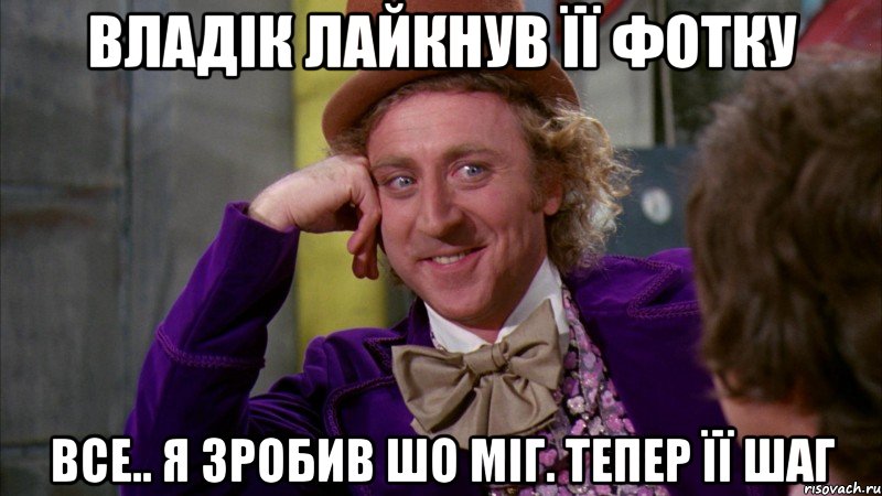Владік лайкнув її фотку все.. я зробив шо міг. тепер її шаг, Мем Ну давай расскажи (Вилли Вонка)