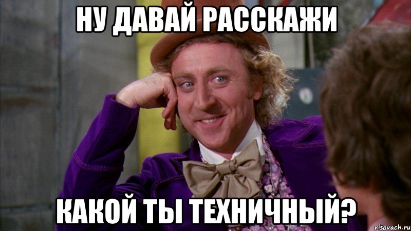 Ну давай расскажи Какой ты техничный?, Мем Ну давай расскажи (Вилли Вонка)
