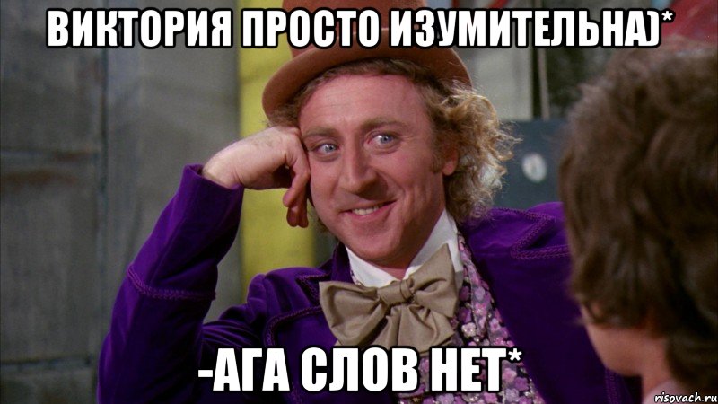 Виктория просто изумительна)* -Ага слов нет*, Мем Ну давай расскажи (Вилли Вонка)