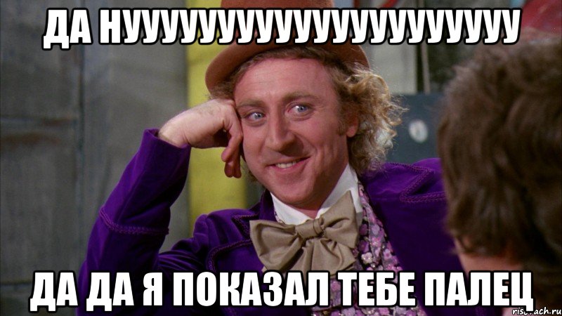 Да нууууууууууууууууууууу Да да я показал тебе палец