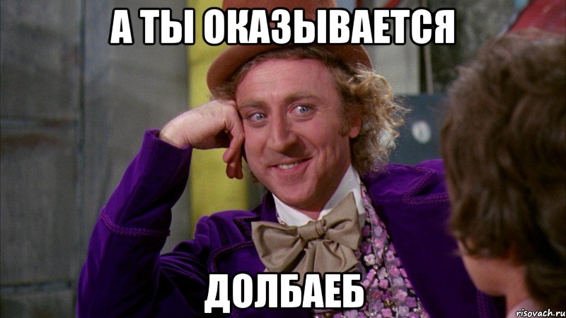 А ты оказывается долбаеб, Мем Ну давай расскажи (Вилли Вонка)