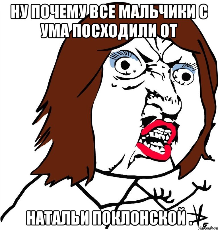 Ну почему все мальчики с ума посходили от Натальи Поклонской ., Мем Ну почему (девушка)