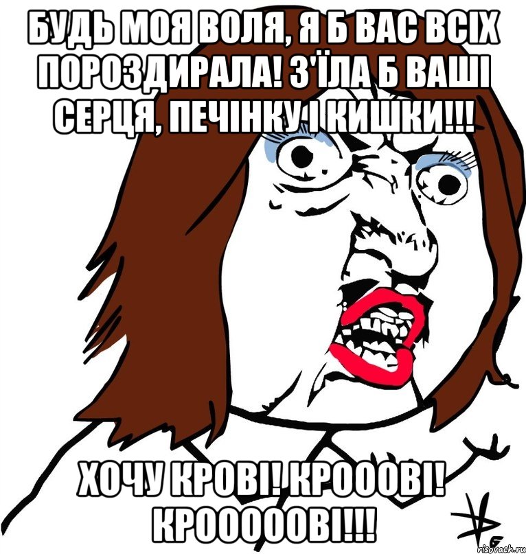 будь моя воля, я б вас всіх пороздирала! з'їла б ваші серця, печінку і кишки!!! хочу крові! крооові! крооооові!!!, Мем Ну почему (девушка)