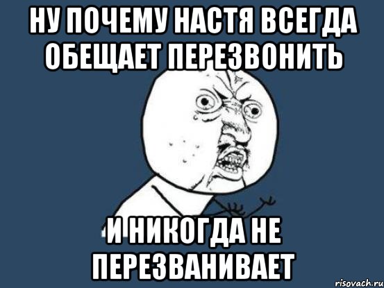 Ну почему Настя всегда обещает перезвонить и НИКОГДА не перезванивает, Мем Ну почему