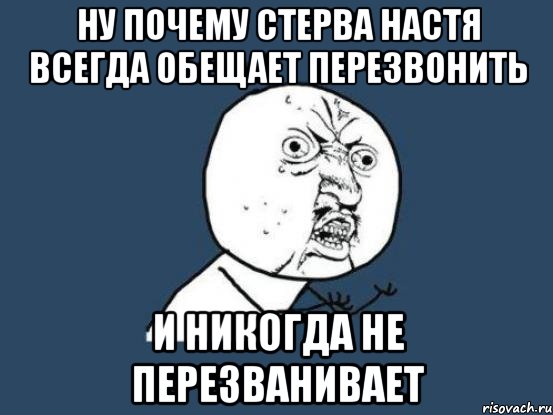 Ну почему Стерва Настя всегда обещает перезвонить и НИКОГДА не перезванивает, Мем Ну почему