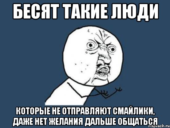 бесят такие люди которые не отправляют смайлики, даже нет желания дальше общаться, Мем Ну почему