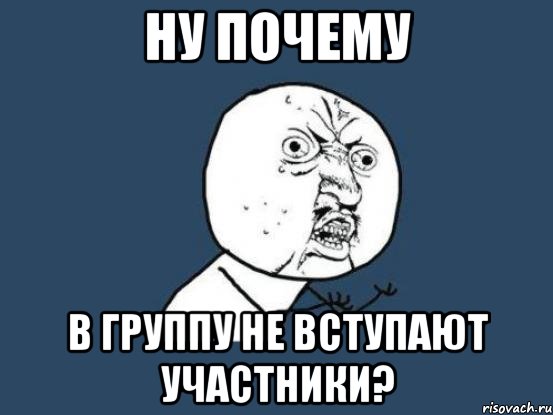 Ну почему В ГРУППУ НЕ ВСТУПАЮТ УЧАСТНИКИ?, Мем Ну почему