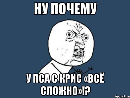 ну почему у пса с крис «всё сложно»!?, Мем Ну почему