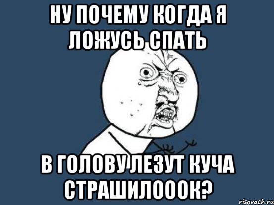 Ну почему когда я ложусь спать В голову лезут куча страшилооок?, Мем Ну почему