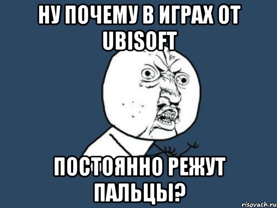 ну почему в играх от Ubisoft постоянно режут пальцы?, Мем Ну почему