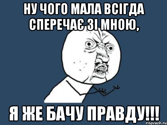 ну чого мала всігда сперечає зі мною, я же бачу правду!!!, Мем Ну почему