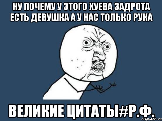 Ну почему у этого хуева задрота есть девушка а у нас только рука Великие цитаты#Р.Ф., Мем Ну почему