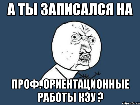 А ты записался на проф. ориентационные работы КЭУ ?, Мем Ну почему