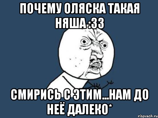 Почему Оляска такая няша :33 Смирись с этим...нам до неё далеко*, Мем Ну почему