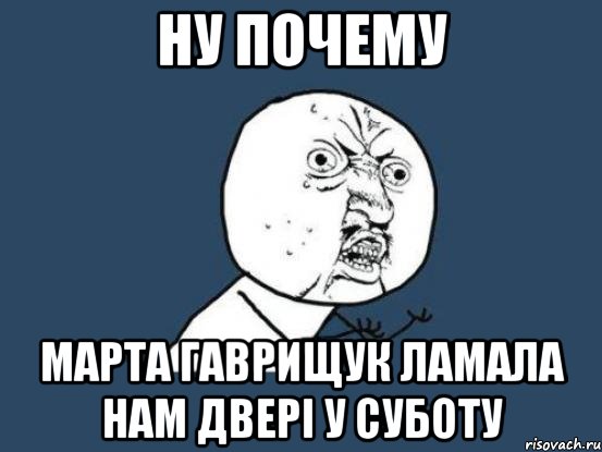 ну почему Марта Гаврищук ламала нам двері у суботу, Мем Ну почему