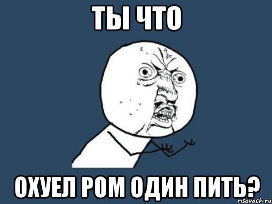 Ты что Охуел ром один пить?, Мем Ну почему