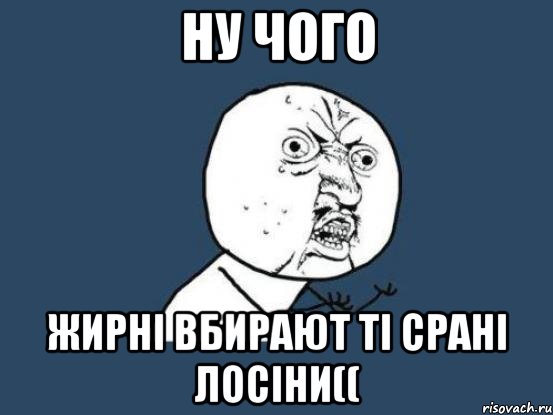 ну чого жирні вбирают ті срані лосіни((, Мем Ну почему