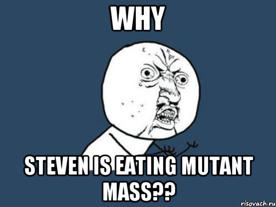 WHY STEVEN IS EATING MUTANT MASS??, Мем Ну почему