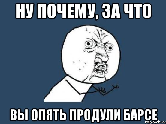 ну почему, за что вы опять продули Барсе, Мем Ну почему