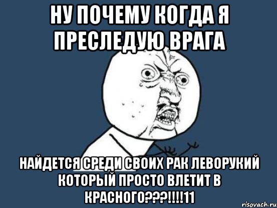 Ну почему когда я преследую врага найдется среди своих рак леворукий который просто влетит в красного???!!!!11, Мем Ну почему