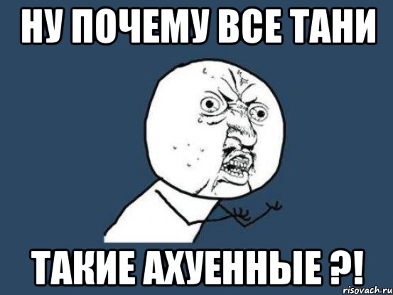 Ну почему все Тани Такие ахуенные ?!, Мем Ну почему