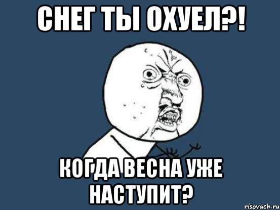 снег ты охуел?! когда весна уже наступит?, Мем Ну почему